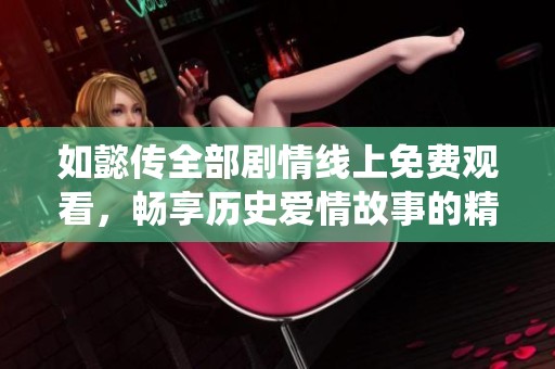 如懿传全部剧情线上免费观看，畅享历史爱情故事的精彩演绎