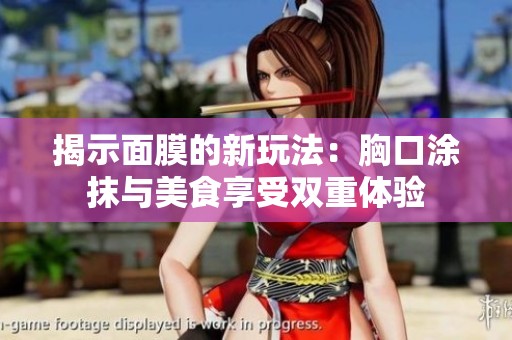 揭示面膜的新玩法：胸口涂抹与美食享受双重体验