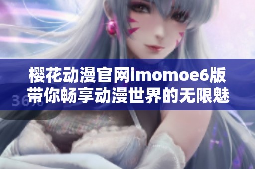 樱花动漫官网imomoe6版带你畅享动漫世界的无限魅力