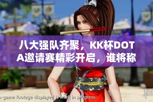 八大强队齐聚，KK杯DOTA邀请赛精彩开启，谁将称霸！