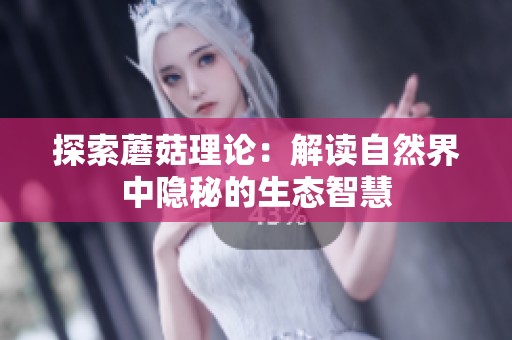 探索蘑菇理论：解读自然界中隐秘的生态智慧