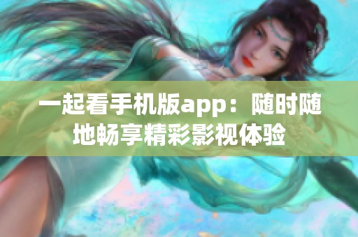 一起看手机版app：随时随地畅享精彩影视体验