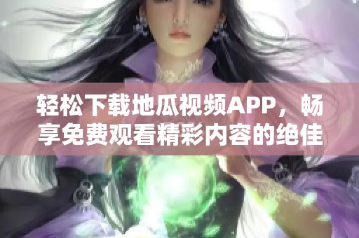 轻松下载地瓜视频APP，畅享免费观看精彩内容的绝佳选择