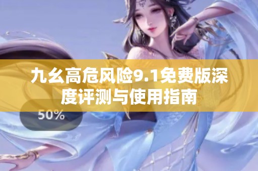 九幺高危风险9.1免费版深度评测与使用指南