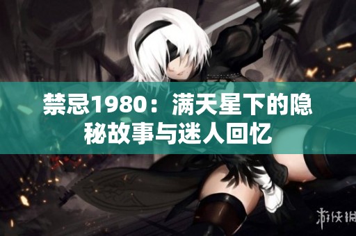 禁忌1980：满天星下的隐秘故事与迷人回忆