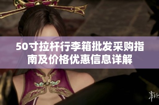 50寸拉杆行李箱批发采购指南及价格优惠信息详解