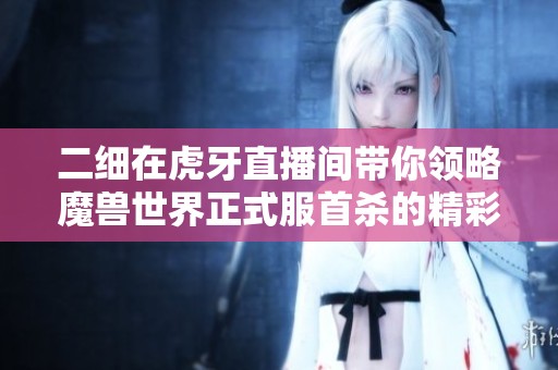 二细在虎牙直播间带你领略魔兽世界正式服首杀的精彩瞬间