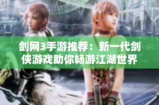 剑网3手游推荐：新一代剑侠游戏助你畅游江湖世界