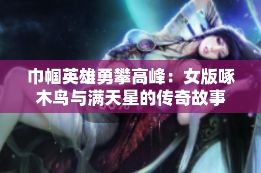 巾帼英雄勇攀高峰：女版啄木鸟与满天星的传奇故事
