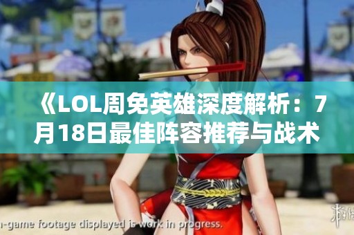 《LOL周免英雄深度解析：7月18日最佳阵容推荐与战术策略》