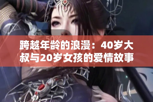 跨越年龄的浪漫：40岁大叔与20岁女孩的爱情故事