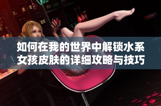 如何在我的世界中解锁水系女孩皮肤的详细攻略与技巧