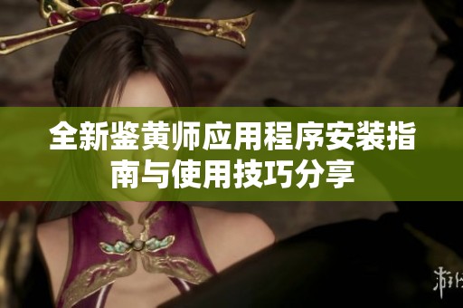 全新鉴黄师应用程序安装指南与使用技巧分享