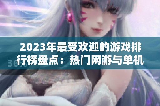 2023年最受欢迎的游戏排行榜盘点：热门网游与单机手游推荐