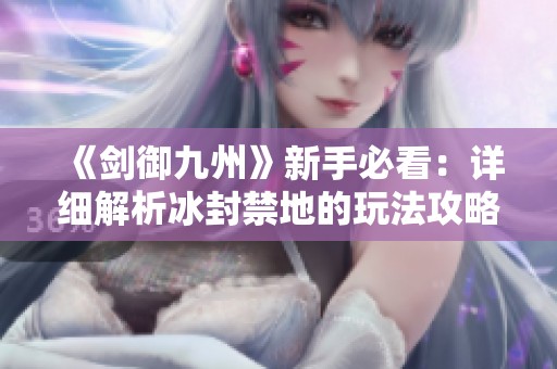 《剑御九州》新手必看：详细解析冰封禁地的玩法攻略！