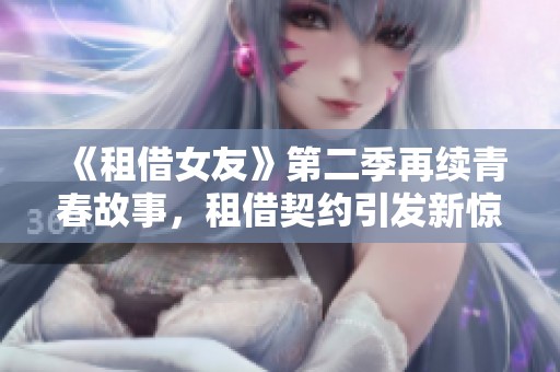 《租借女友》第二季再续青春故事，租借契约引发新惊喜与挑战
