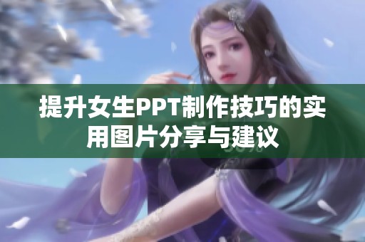 提升女生PPT制作技巧的实用图片分享与建议