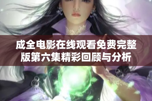 成全电影在线观看免费完整版第六集精彩回顾与分析