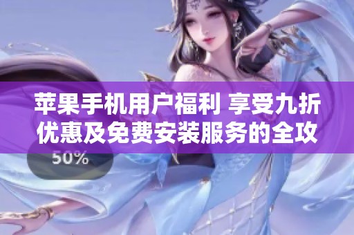 苹果手机用户福利 享受九折优惠及免费安装服务的全攻略
