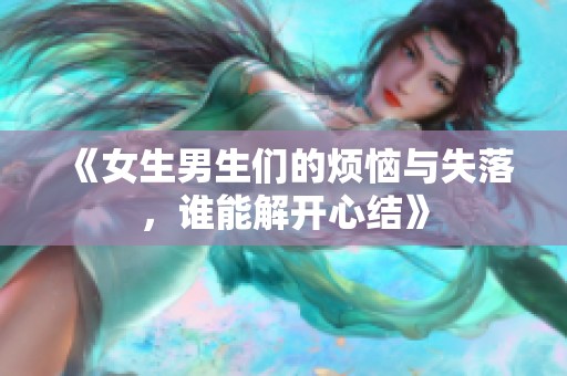 《女生男生们的烦恼与失落，谁能解开心结》
