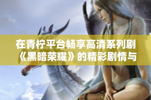 在青柠平台畅享高清系列剧《黑暗荣耀》的精彩剧情与感人故事