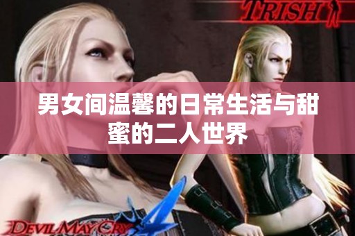男女间温馨的日常生活与甜蜜的二人世界