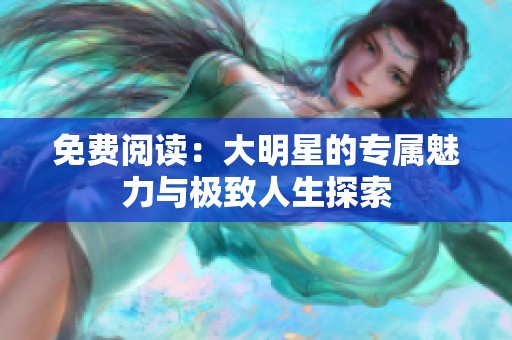 免费阅读：大明星的专属魅力与极致人生探索