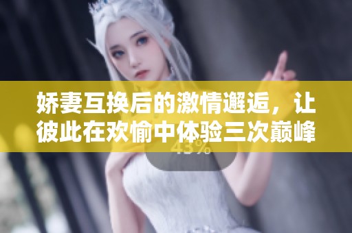 娇妻互换后的激情邂逅，让彼此在欢愉中体验三次巅峰冲击