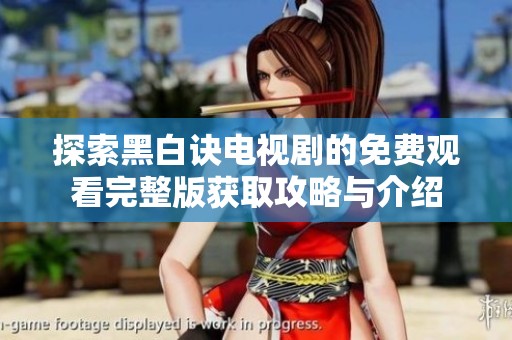探索黑白诀电视剧的免费观看完整版获取攻略与介绍