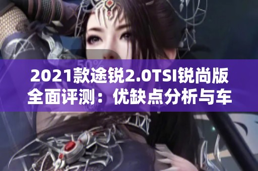 2021款途锐2.0TSI锐尚版全面评测：优缺点分析与车主反馈总结