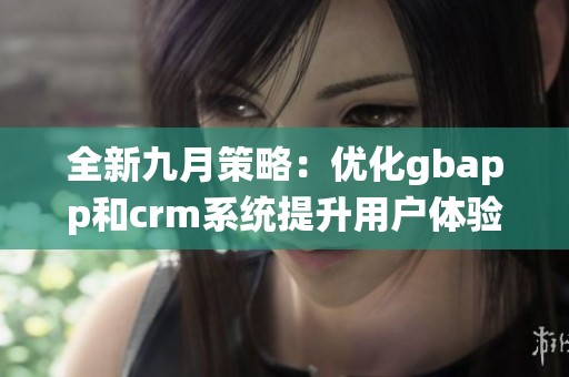 全新九月策略：优化gbapp和crm系统提升用户体验