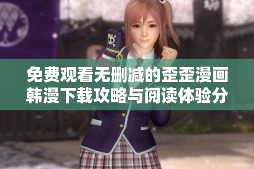 免费观看无删减的歪歪漫画韩漫下载攻略与阅读体验分享