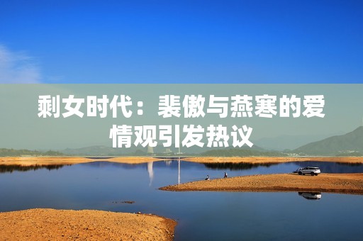 剩女时代：裴傲与燕寒的爱情观引发热议
