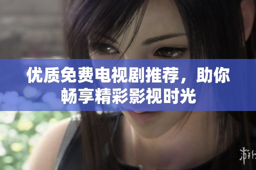 优质免费电视剧推荐，助你畅享精彩影视时光