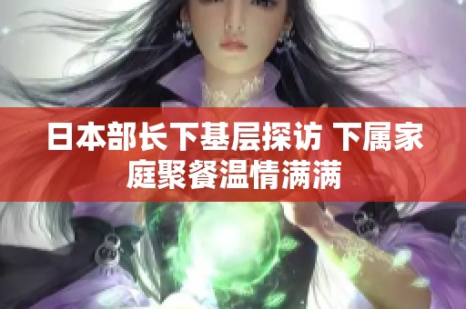 日本部长下基层探访 下属家庭聚餐温情满满