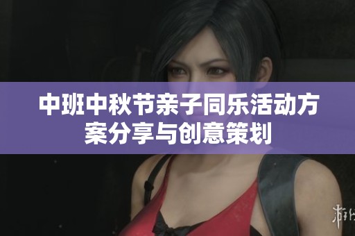 中班中秋节亲子同乐活动方案分享与创意策划