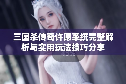 三国杀传奇许愿系统完整解析与实用玩法技巧分享