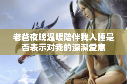 老爸夜晚温暖陪伴我入睡是否表示对我的深深爱意