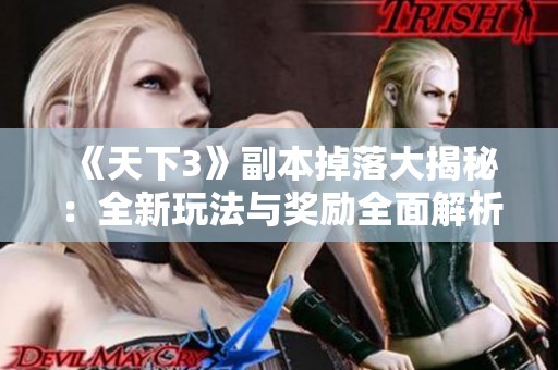 《天下3》副本掉落大揭秘：全新玩法与奖励全面解析
