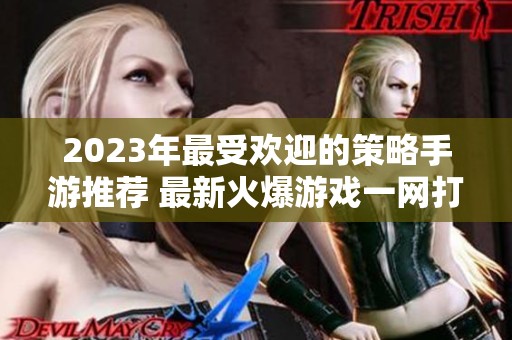 2023年最受欢迎的策略手游推荐 最新火爆游戏一网打尽
