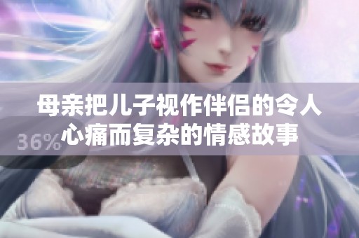 母亲把儿子视作伴侣的令人心痛而复杂的情感故事
