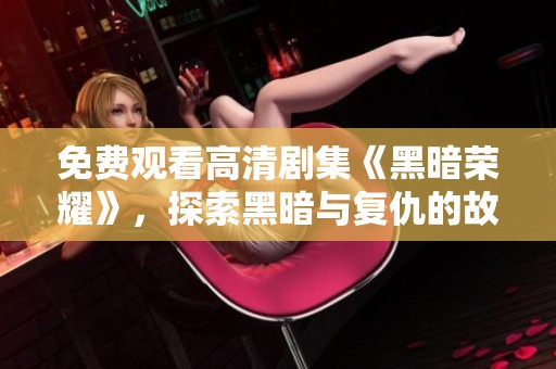 免费观看高清剧集《黑暗荣耀》，探索黑暗与复仇的故事