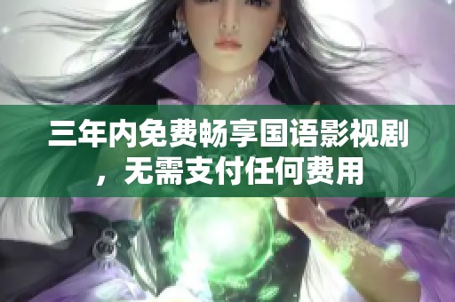 三年内免费畅享国语影视剧，无需支付任何费用