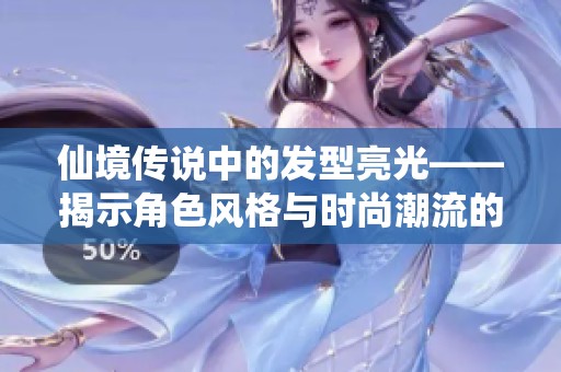 仙境传说中的发型亮光——揭示角色风格与时尚潮流的完美结合