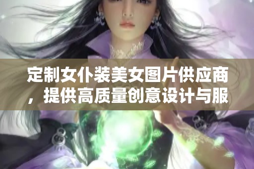 定制女仆装美女图片供应商，提供高质量创意设计与服务