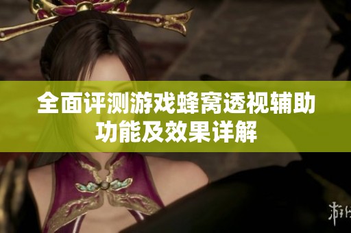 全面评测游戏蜂窝透视辅助功能及效果详解