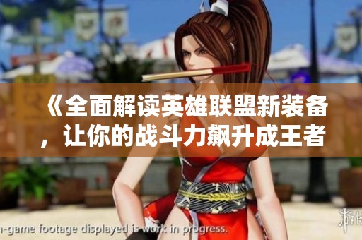 《全面解读英雄联盟新装备，让你的战斗力飙升成王者之师》