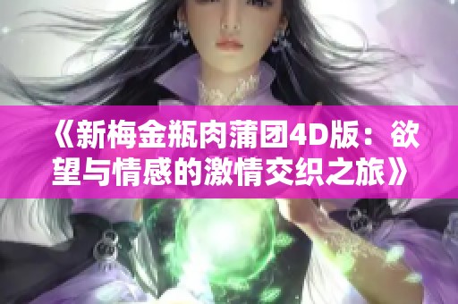 《新梅金瓶肉蒲团4D版：欲望与情感的激情交织之旅》