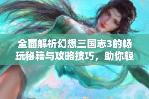全面解析幻想三国志3的畅玩秘籍与攻略技巧，助你轻松应对挑战！