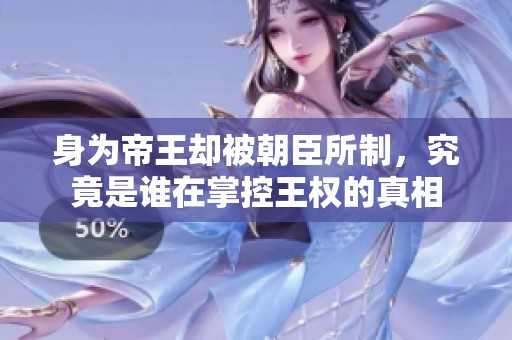 身为帝王却被朝臣所制，究竟是谁在掌控王权的真相